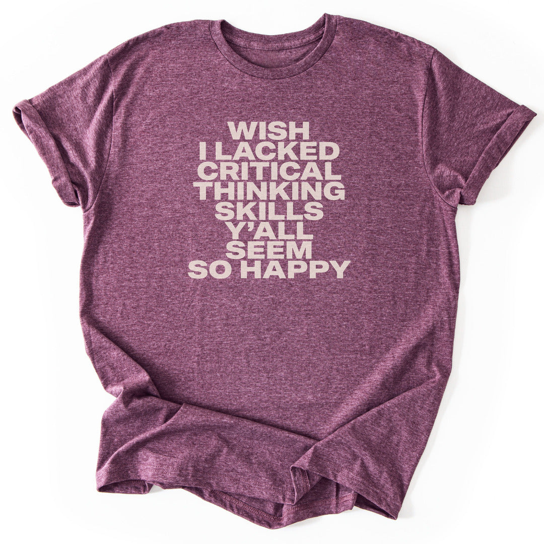 Wish I Lacked Critical Thinking Skills Y'all Seem So Happy - Heather Maroon