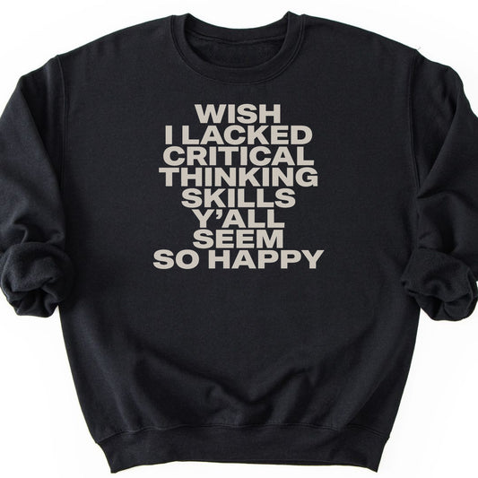 Wish I Lacked Critical Thinking Skills Y'all Seem So Happy Sweatshirt - Black