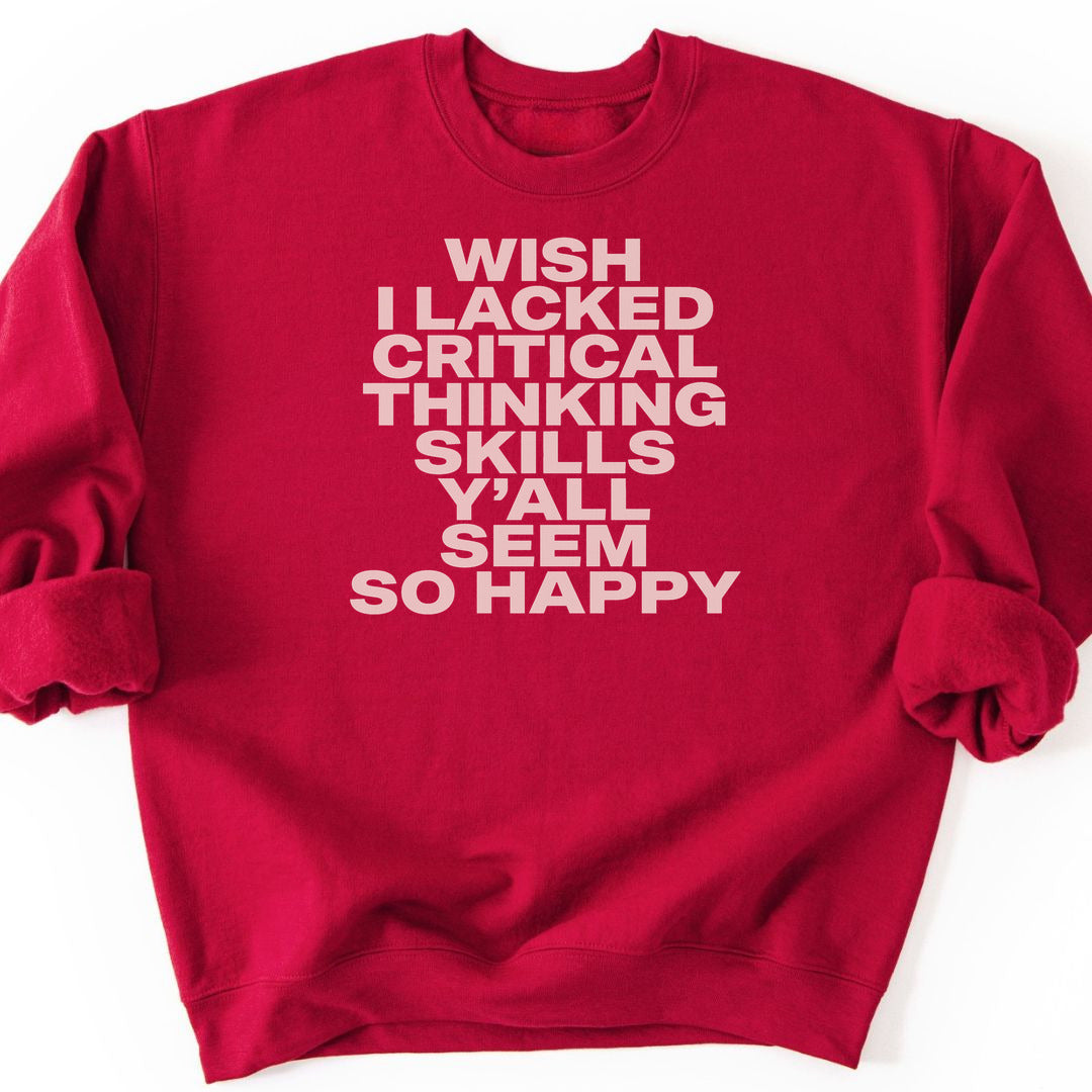 Wish I Lacked Critical Thinking Skills Y'all Seem So Happy Sweatshirt - Cardinal Red