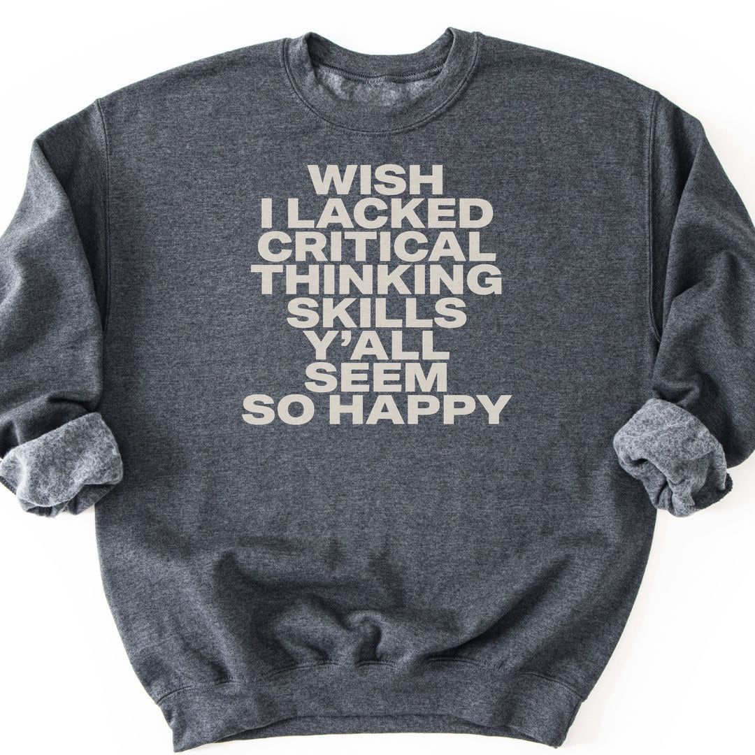 Wish I Lacked Critical Thinking Skills Y'all Seem So Happy Sweatshirt - Dark Heather