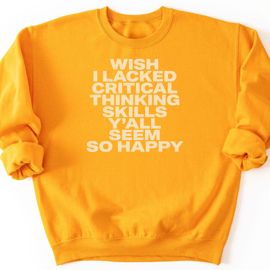 Wish I Lacked Critical Thinking Skills Y'all Seem So Happy Sweatshirt - Gold
