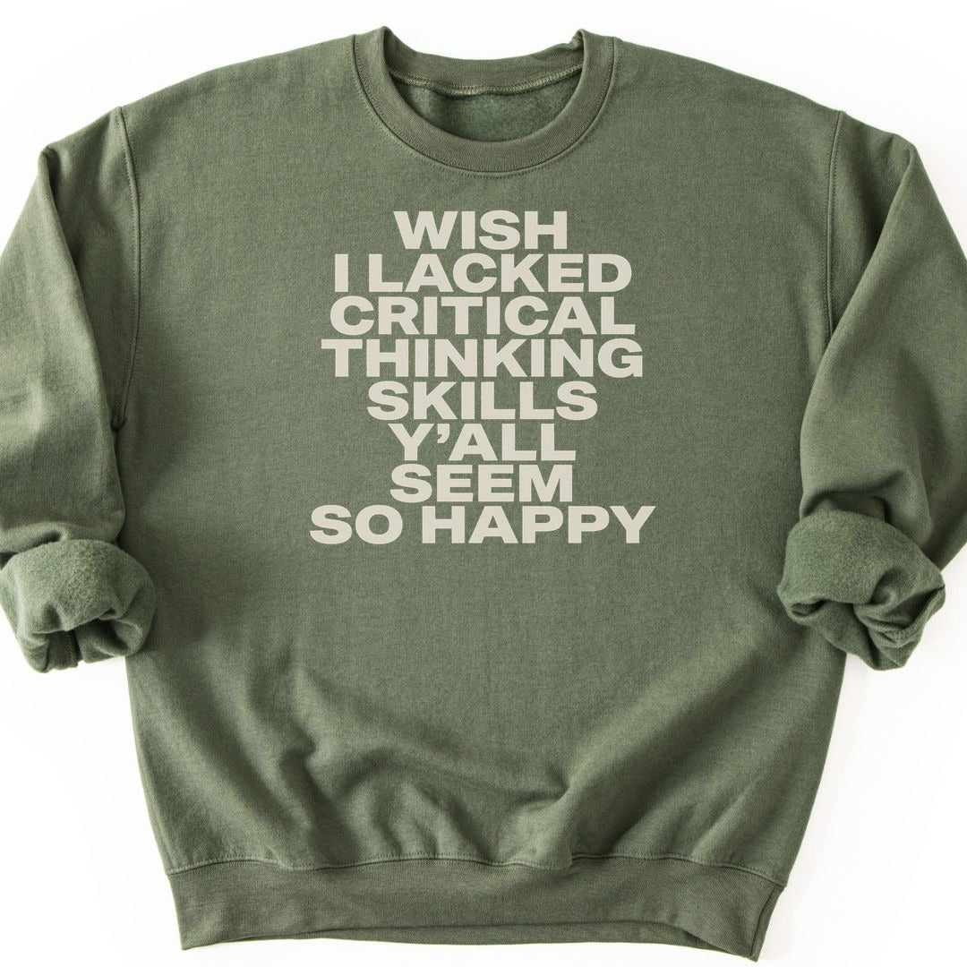 Wish I Lacked Critical Thinking Skills Y'all Seem So Happy Sweatshirt - Military Green