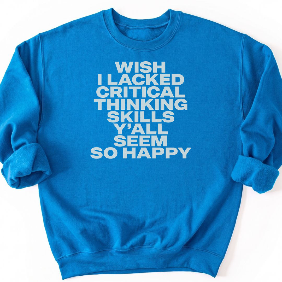 Wish I Lacked Critical Thinking Skills Y'all Seem So Happy Sweatshirt - Sapphire