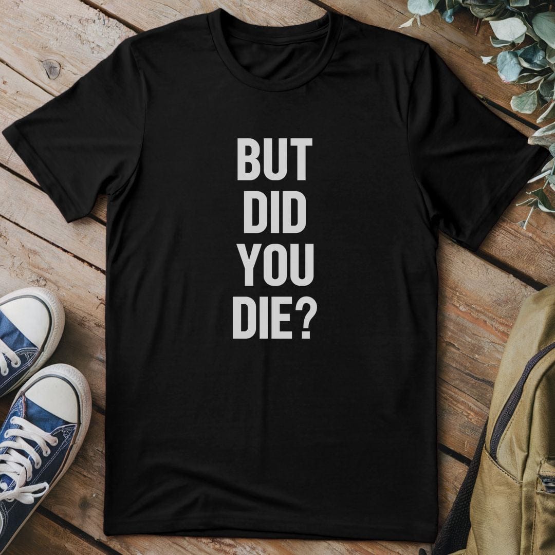 T-Shirt Black / S But Did You Die T-Shirt