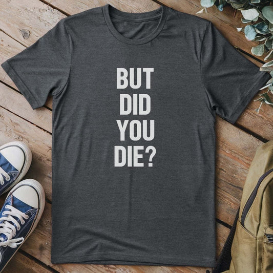 T-Shirt Dark Heather / S But Did You Die T-Shirt