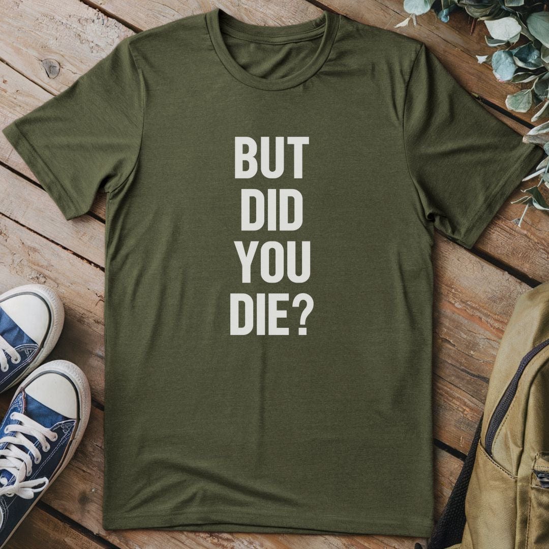 T-Shirt Military Green / S But Did You Die T-Shirt